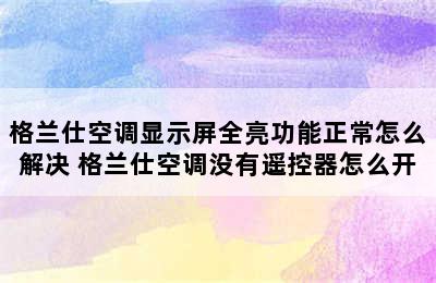 格兰仕空调显示屏全亮功能正常怎么解决 格兰仕空调没有遥控器怎么开